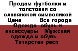 Продам футболки и толстовки со славянской символикой › Цена ­ 750 - Все города Одежда, обувь и аксессуары » Мужская одежда и обувь   . Татарстан респ.